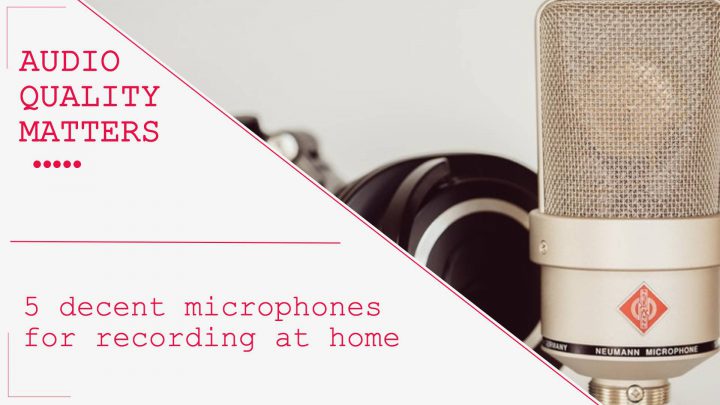 Get a good microphone – the audio quality matters!